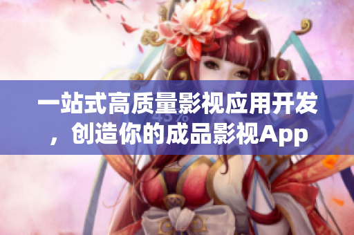 一站式高质量影视应用开发，创造你的成品影视App