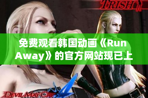 免费观看韩国动画《Run Away》的官方网站现已上线