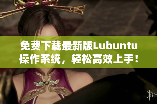 免费下载最新版Lubuntu操作系统，轻松高效上手！