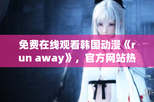 免费在线观看韩国动漫《run away》，官方网站热播推荐