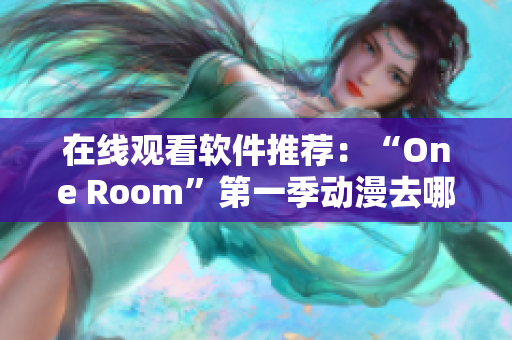 在线观看软件推荐：“One Room”第一季动漫去哪里看？