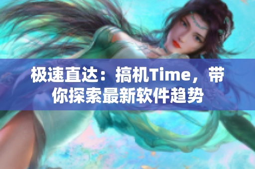 极速直达：搞机Time，带你探索最新软件趋势