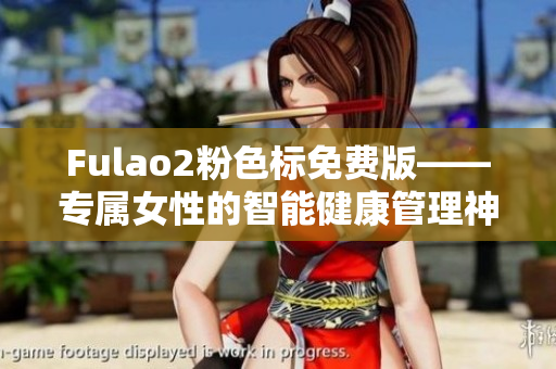 Fulao2粉色标免费版——专属女性的智能健康管理神器