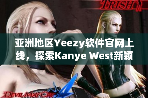 亚洲地区Yeezy软件官网上线，探索Kanye West新颖的软件设计