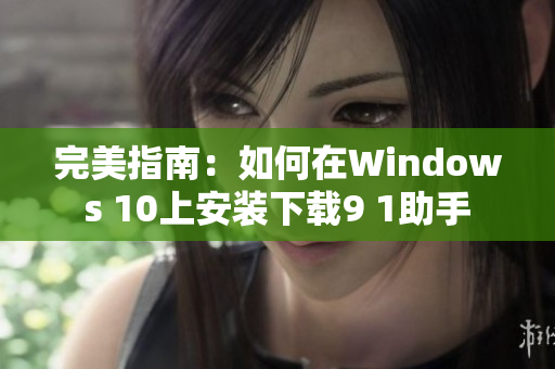 完美指南：如何在Windows 10上安装下载9 1助手