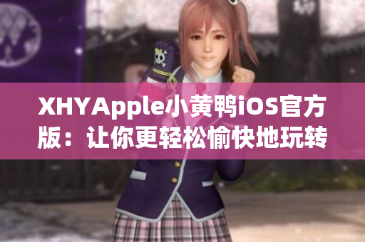 XHYApple小黄鸭iOS官方版：让你更轻松愉快地玩转互联网