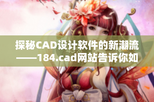 探秘CAD设计软件的新潮流——184.cad网站告诉你如何将设计变得更高效