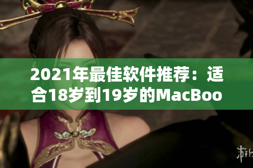 2021年最佳软件推荐：适合18岁到19岁的MacBook用户