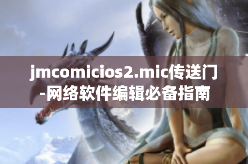 jmcomicios2.mic传送门-网络软件编辑必备指南