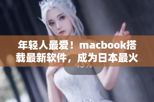 年轻人最爱！macbook搭载最新软件，成为日本最火电脑之一