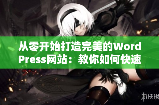 从零开始打造完美的WordPress网站：教你如何快速创建一个成功的网站