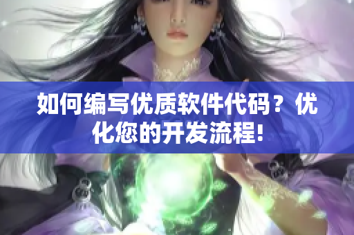 如何编写优质软件代码？优化您的开发流程!