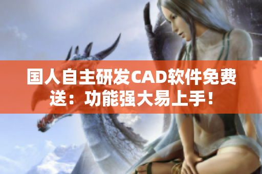 国人自主研发CAD软件免费送：功能强大易上手！