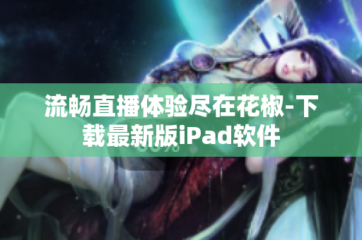 流畅直播体验尽在花椒-下载最新版iPad软件