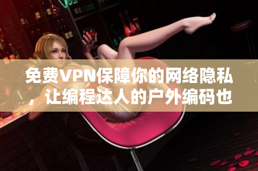 免费VPN保障你的网络隐私，让编程达人的户外编码也能毫无顾虑