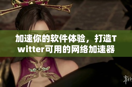 加速你的软件体验，打造Twitter可用的网络加速器