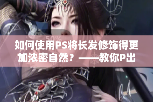 如何使用PS将长发修饰得更加浓密自然？——教你P出如梦如幻的长发效果