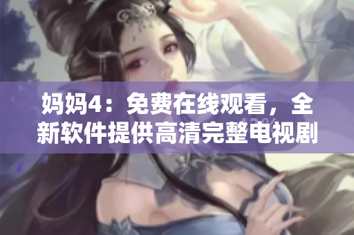 妈妈4：免费在线观看，全新软件提供高清完整电视剧体验！