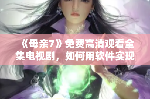 《母亲7》免费高清观看全集电视剧，如何用软件实现？