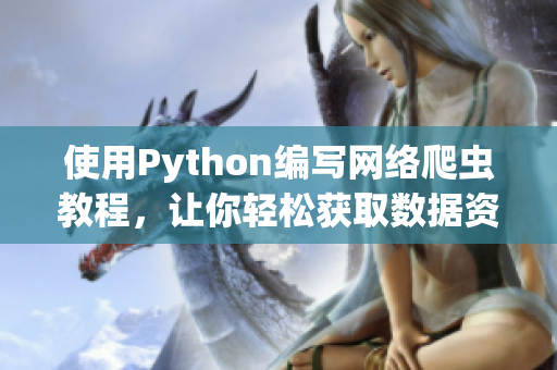 使用Python编写网络爬虫教程，让你轻松获取数据资源！