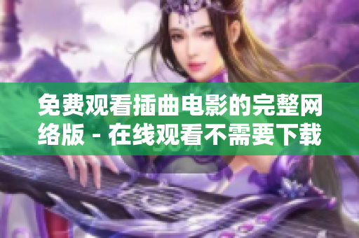 免费观看插曲电影的完整网络版 - 在线观看不需要下载或注册的完整版电影