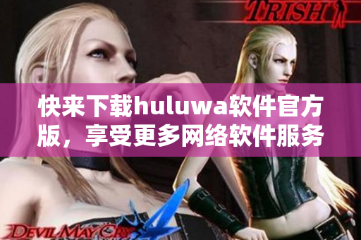 快来下载huluwa软件官方版，享受更多网络软件服务