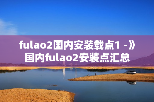 fulao2国内安装载点1 -》国内fulao2安装点汇总