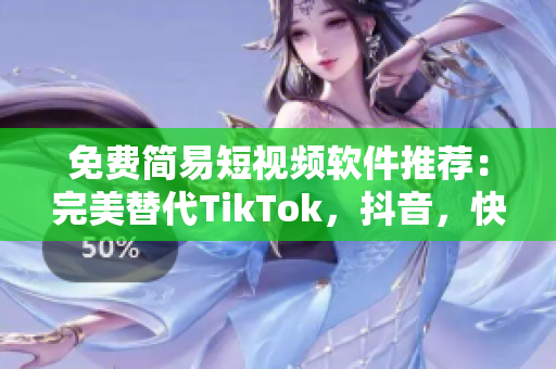 免费简易短视频软件推荐：完美替代TikTok，抖音，快手的最佳选择！