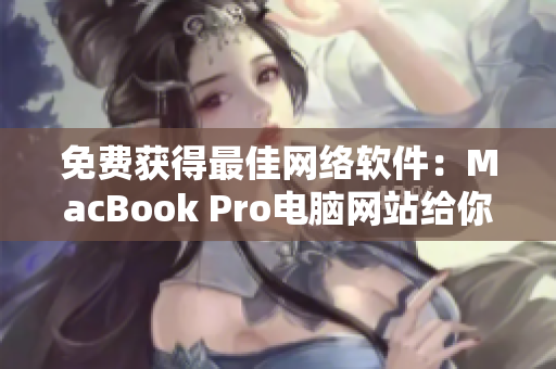 免费获得最佳网络软件：MacBook Pro电脑网站给你最完美的编程体验