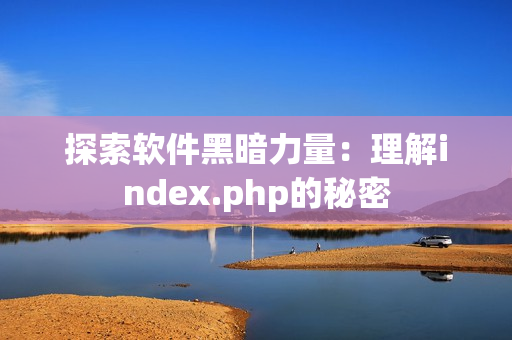 探索软件黑暗力量：理解index.php的秘密