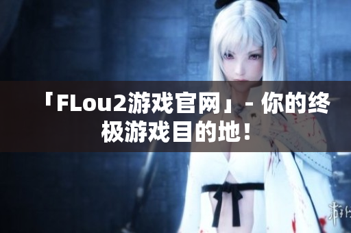 「FLou2游戏官网」- 你的终极游戏目的地！