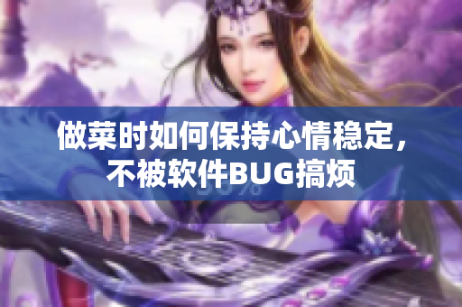 做菜时如何保持心情稳定，不被软件BUG搞烦