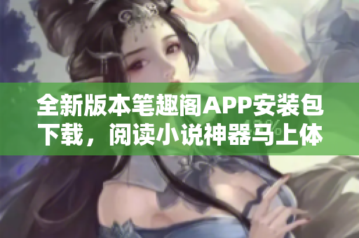 全新版本笔趣阁APP安装包下载，阅读小说神器马上体验