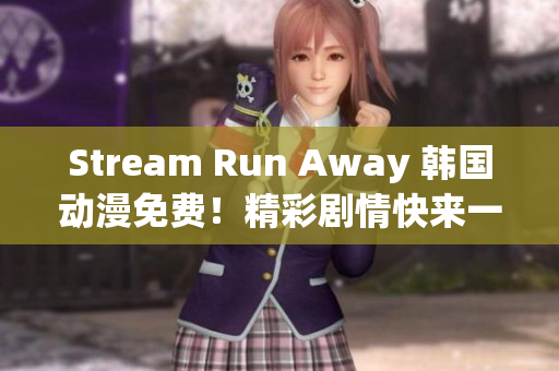 Stream Run Away 韩国动漫免费！精彩剧情快来一起观看