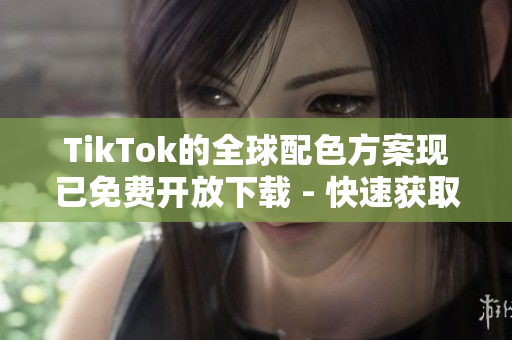 TikTok的全球配色方案现已免费开放下载 - 快速获取电商和品牌成功之处！