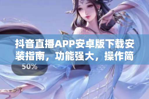 抖音直播APP安卓版下载安装指南，功能强大，操作简便