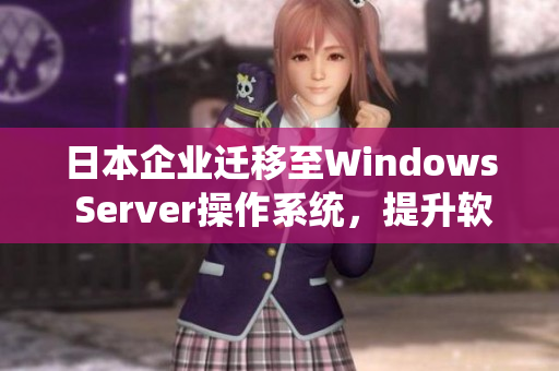 日本企业迁移至Windows Server操作系统，提升软件运行效率