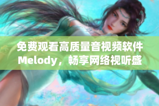 免费观看高质量音视频软件Melody，畅享网络视听盛宴