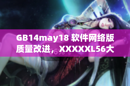 GB14may18 软件网络版质量改进，XXXXXL56大端模式优化