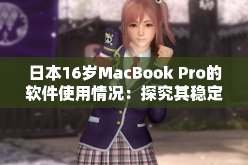 日本16岁MacBook Pro的软件使用情况：探究其稳定性和易用性的变化