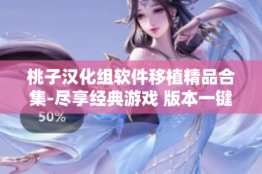 桃子汉化组软件移植精品合集-尽享经典游戏 版本一键汉化推出