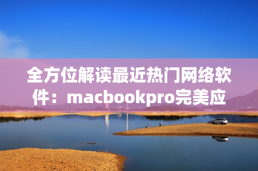 全方位解读最近热门网络软件：macbookpro完美应用指南免费攻略