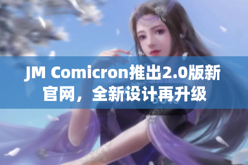 JM Comicron推出2.0版新官网，全新设计再升级