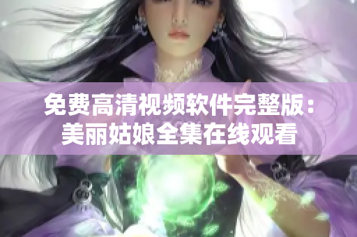 免费高清视频软件完整版：美丽姑娘全集在线观看