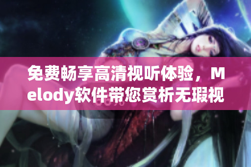 免费畅享高清视听体验，Melody软件带您赏析无瑕视频