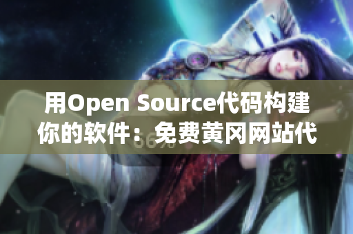 用Open Source代码构建你的软件：免费黄冈网站代码