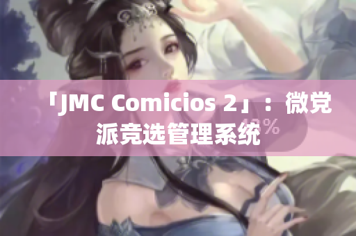 「JMC Comicios 2」：微党派竞选管理系统