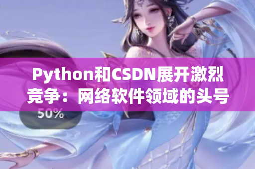 Python和CSDN展开激烈竞争：网络软件领域的头号对决