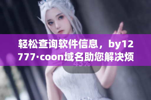 轻松查询软件信息，by12777·coon域名助您解决烦恼