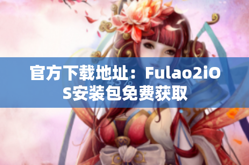 官方下载地址：Fulao2iOS安装包免费获取